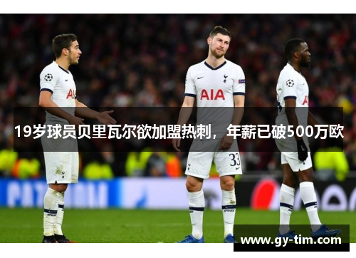 19岁球员贝里瓦尔欲加盟热刺，年薪已破500万欧