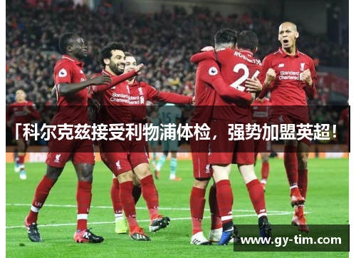 「科尔克兹接受利物浦体检，强势加盟英超！ 」