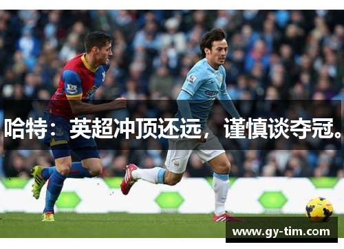 哈特：英超冲顶还远，谨慎谈夺冠。