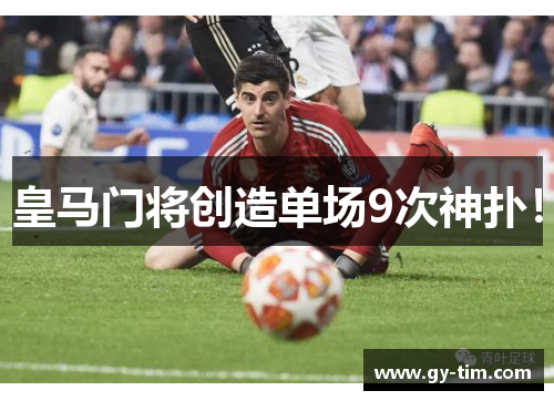 皇马门将创造单场9次神扑！